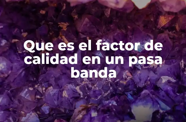 Que es el Factor de Calidad en un Pasa Banda