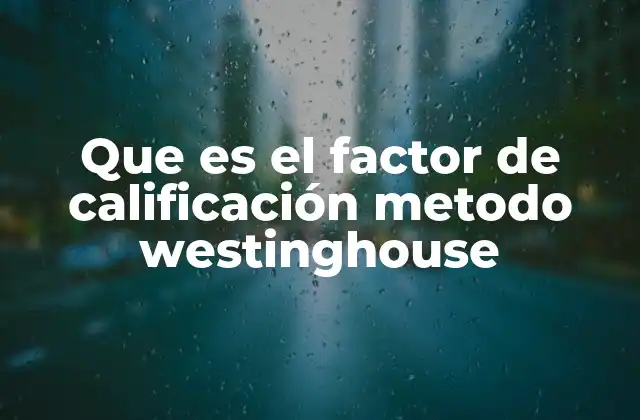 Que es el Factor de Calificación Metodo Westinghouse