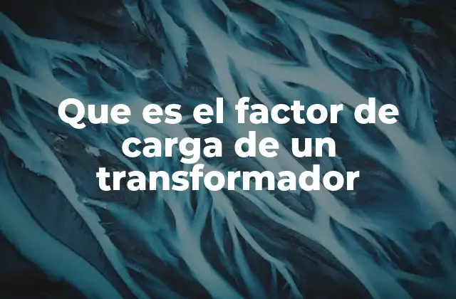 Que es el Factor de Carga de un Transformador
