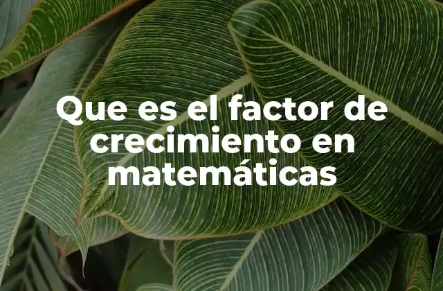 El papel del factor de crecimiento en modelos matemáticos