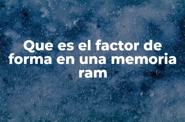 Que es el Factor de Forma en una Memoria Ram