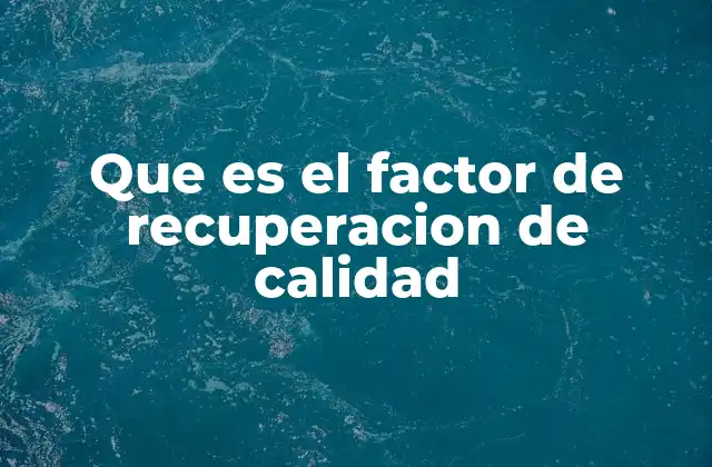 Que es el Factor de Recuperacion de Calidad