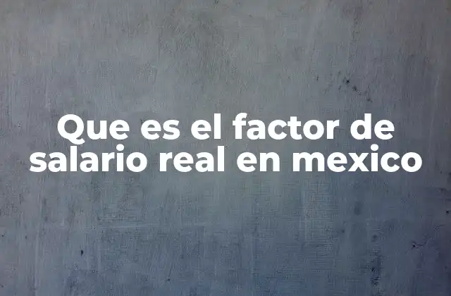 Que es el Factor de Salario Real en Mexico