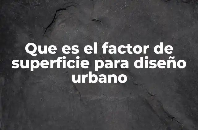 Que es el Factor de Superficie para Diseño Urbano