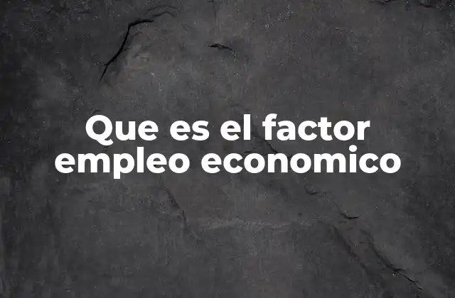 Que es el Factor Empleo Economico