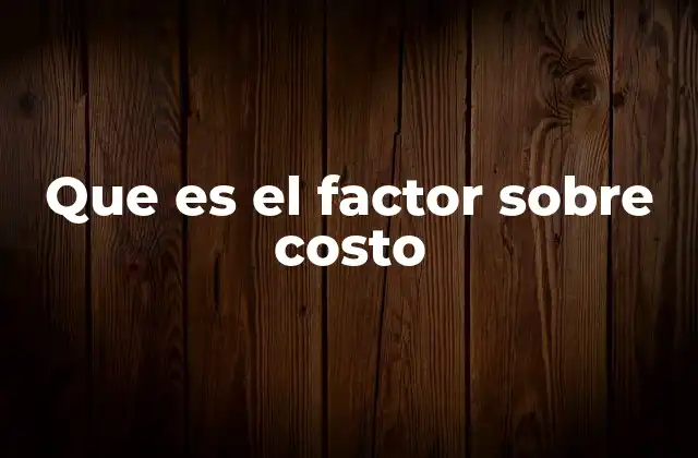 Que es el Factor sobre Costo
