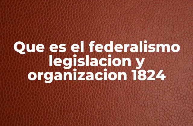 Que es el Federalismo Legislacion y Organizacion 1824