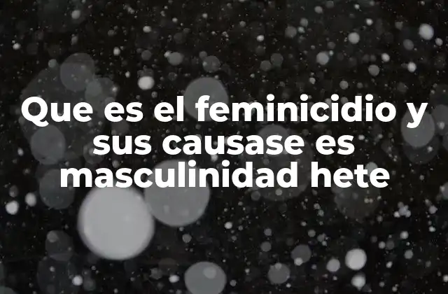 Que es el Feminicidio y Sus Causase es Masculinidad Hete