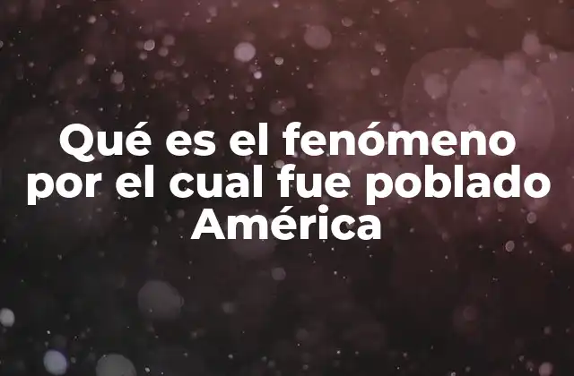 Qué es el Fenómeno por el Cual Fue Poblado América