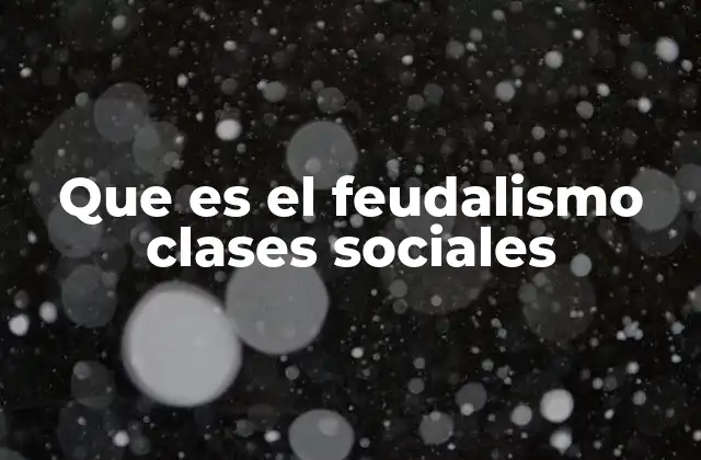 Que es el Feudalismo Clases Sociales