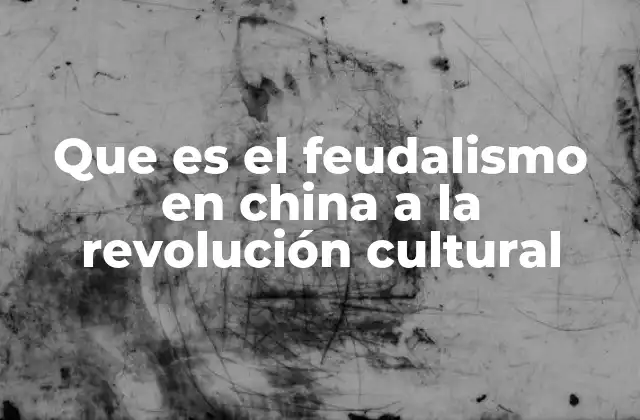 Que es el Feudalismo en China a la Revolución Cultural