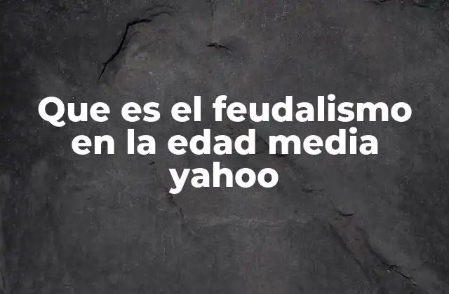 Que es el Feudalismo en la Edad Media Yahoo