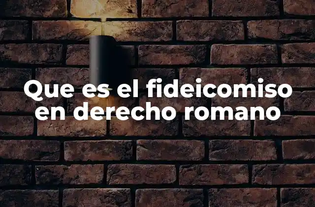 Que es el Fideicomiso en Derecho Romano