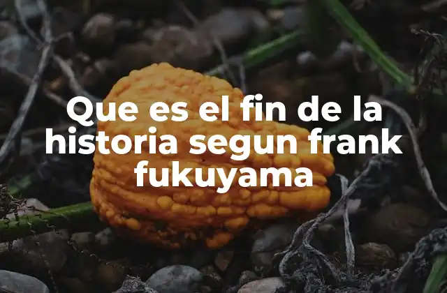 Que es el Fin de la Historia Segun Frank Fukuyama
