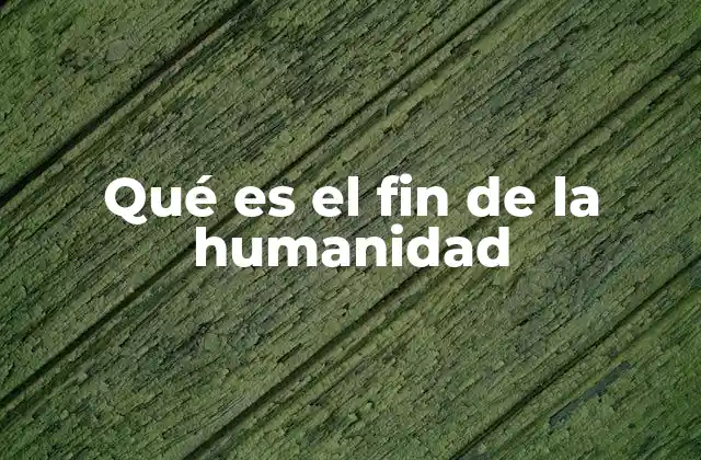 Qué es el Fin de la Humanidad