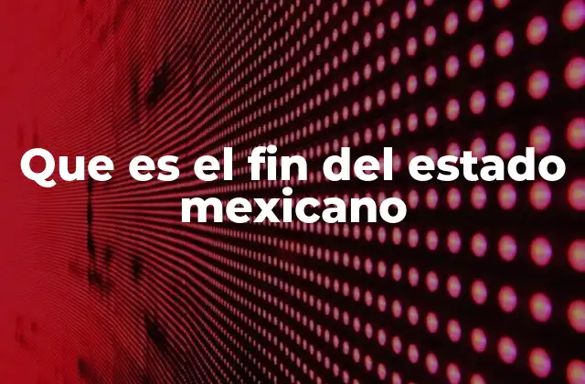 Que es el Fin Del Estado Mexicano