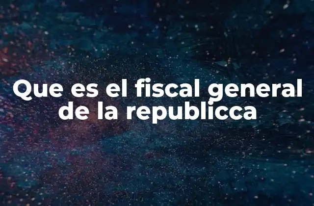 Que es el Fiscal General de la Republicca