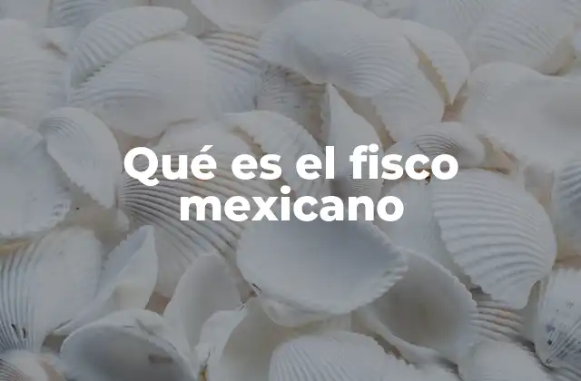 Qué es el Fisco Mexicano