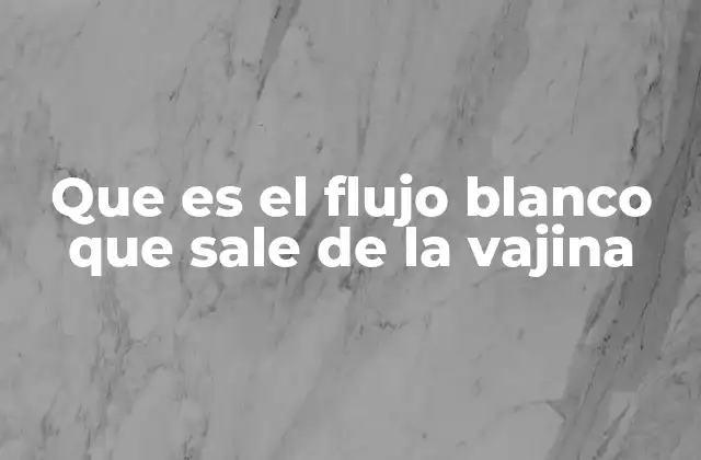 Que es el Flujo Blanco que Sale de la Vajina