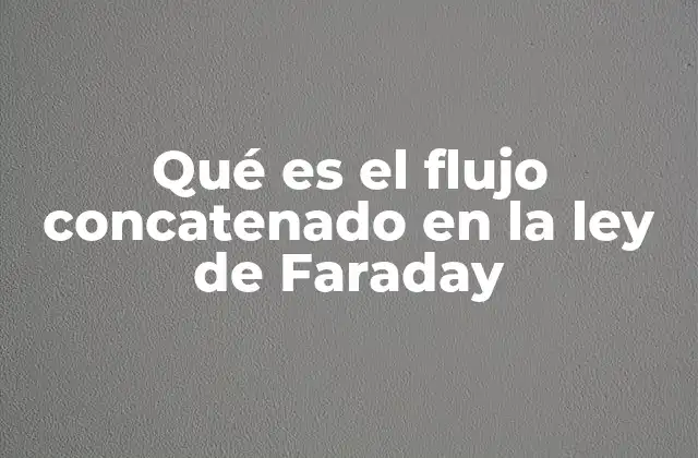 Qué es el Flujo Concatenado en la Ley de Faraday