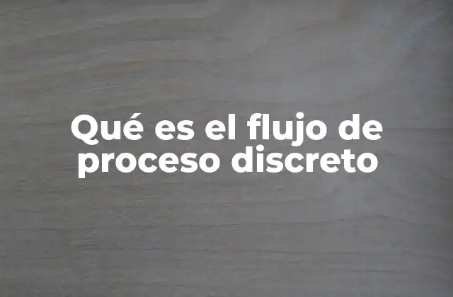 Qué es el Flujo de Proceso Discreto