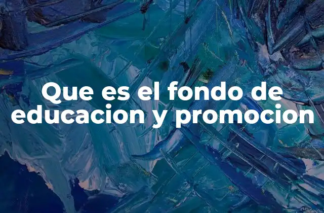 Que es el Fondo de Educacion y Promocion