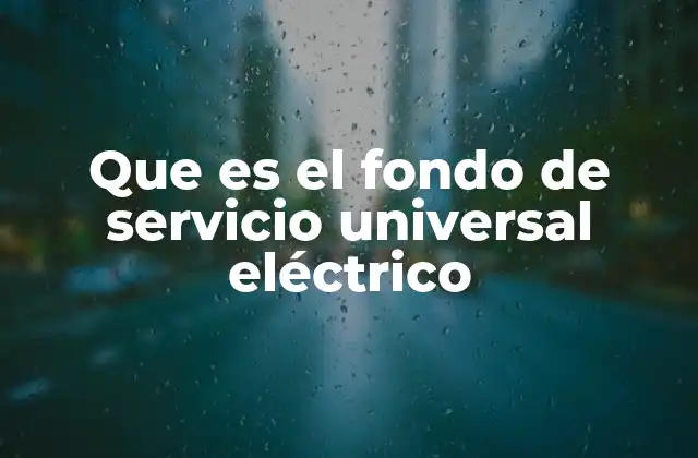 Que es el Fondo de Servicio Universal Eléctrico