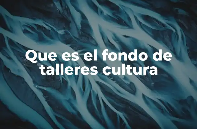 Que es el Fondo de Talleres Cultura