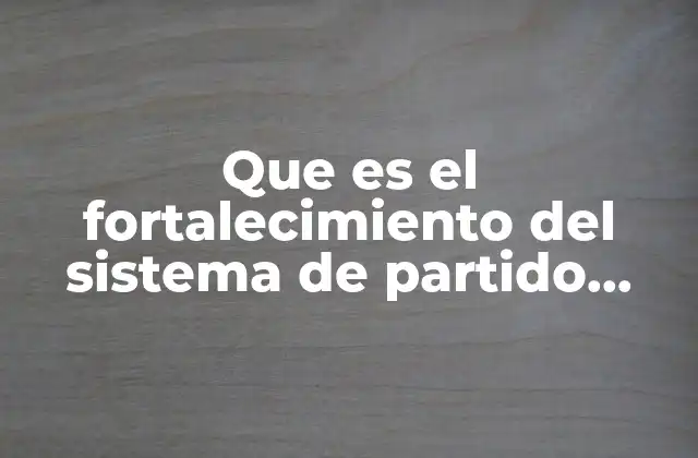 Que es el Fortalecimiento Del Sistema de Partido Único