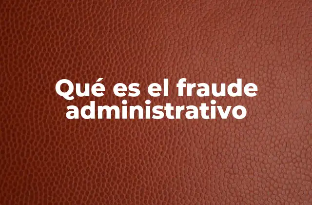 Tipos de conductas que pueden clasificarse como fraude administrativo