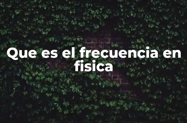 Que es el Frecuencia en Fisica