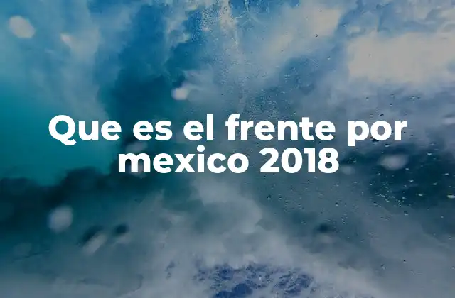 Que es el Frente por Mexico 2018