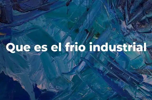 Aplicaciones del frio industrial en diversos sectores