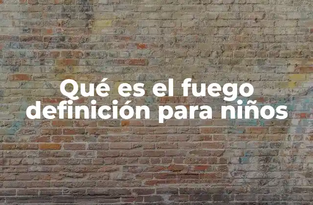 Qué es el Fuego Definición para Niños