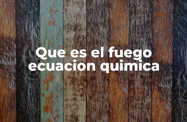 Que es el Fuego Ecuacion Quimica