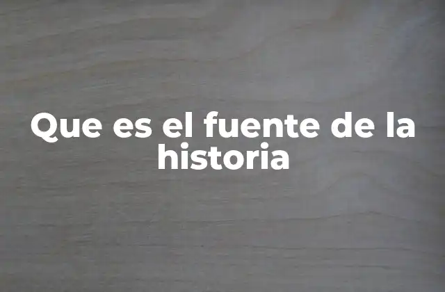 Que es el Fuente de la Historia