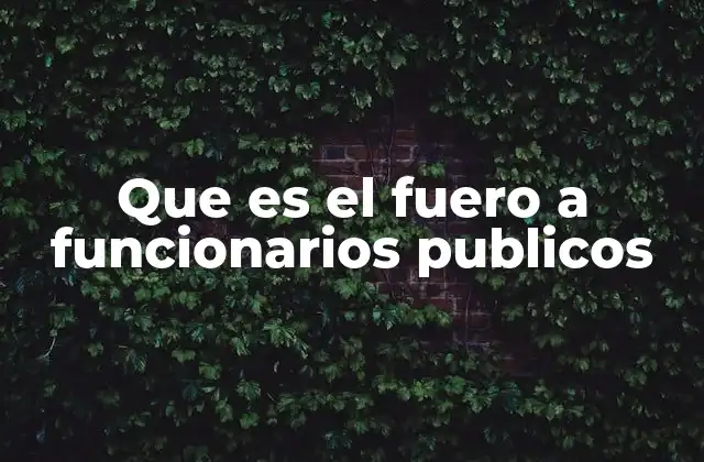 Que es el Fuero a Funcionarios Publicos 2 La protección legal de los responsables de gobierno