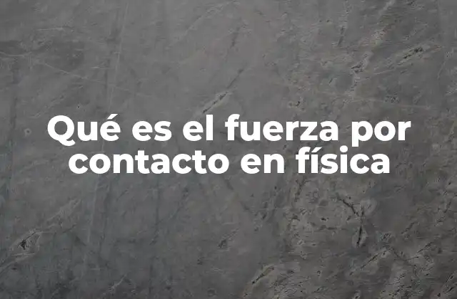 Qué es el Fuerza por Contacto en Física