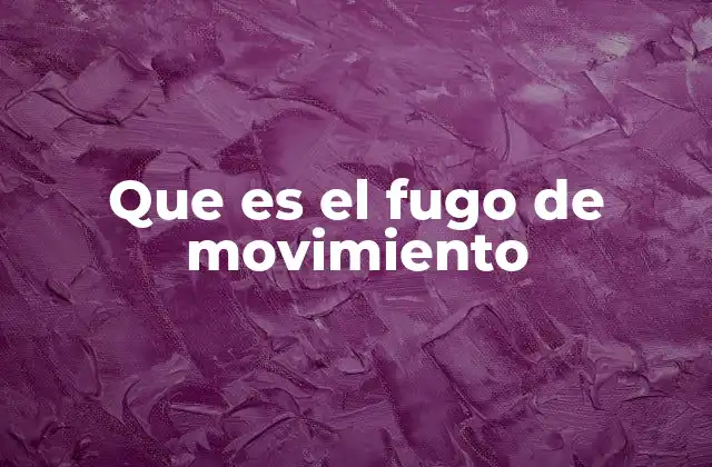 Que es el Fugo de Movimiento