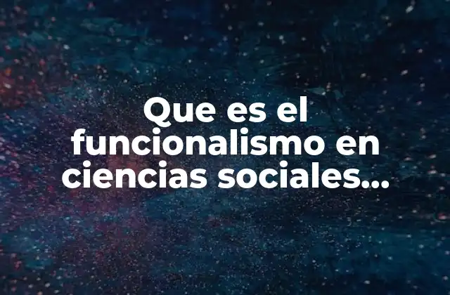 Que es el Funcionalismo en Ciencias Sociales Definicion