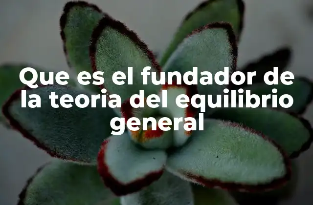 Que es el Fundador de la Teoria Del Equilibrio General