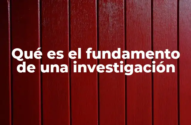 Qué es el Fundamento de una Investigación