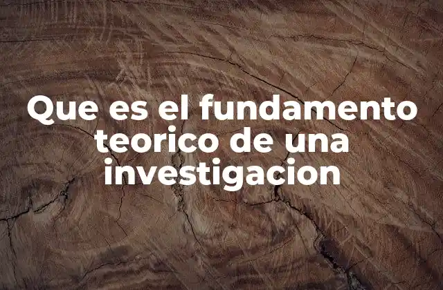 Que es el Fundamento Teorico de una Investigacion 2 La importancia de tener un soporte teórico sólido