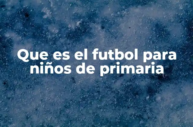 Que es el Futbol para Niños de Primaria