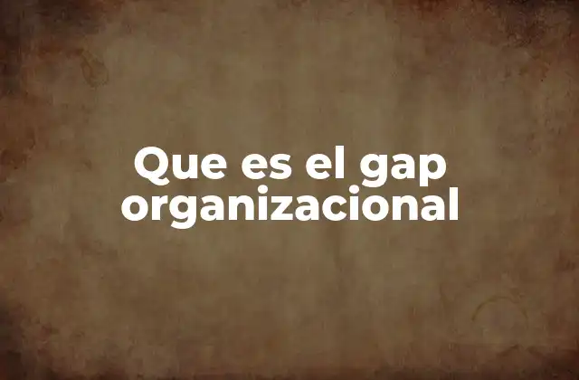 Que es el Gap Organizacional