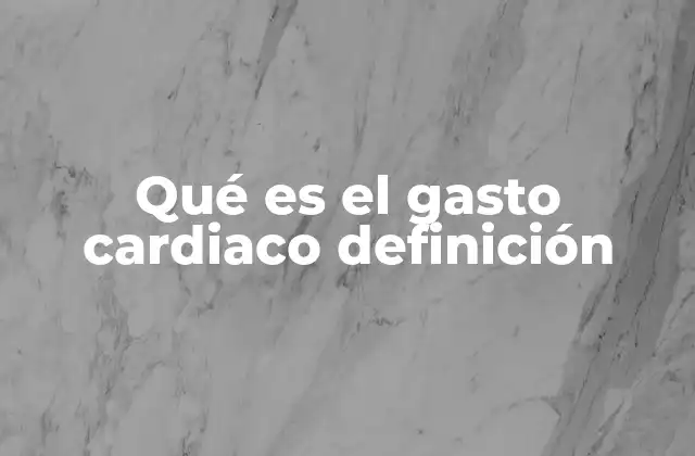 Qué es el Gasto Cardiaco Definición
