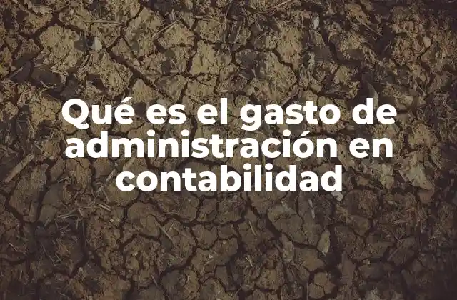 Qué es el Gasto de Administración en Contabilidad