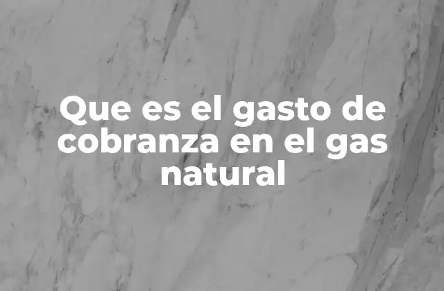 Que es el Gasto de Cobranza en el Gas Natural