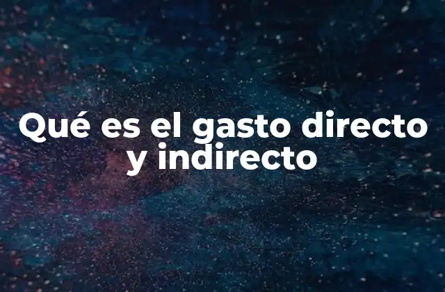 Qué es el Gasto Directo y Indirecto