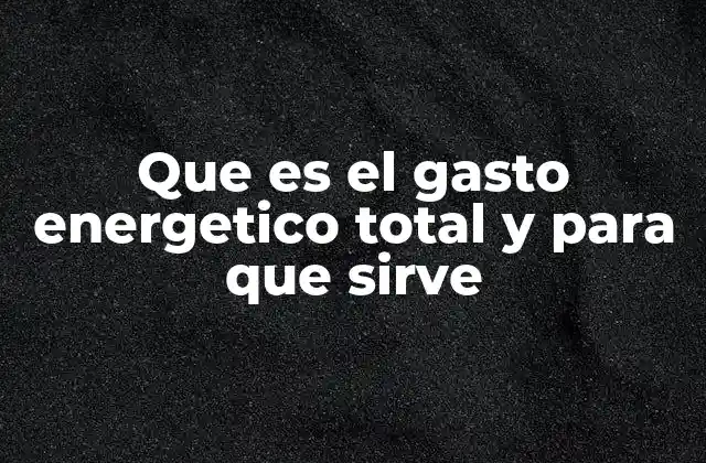 Que es el Gasto Energetico Total y para que Sirve